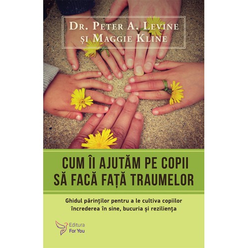 Cum îi ajutăm pe copii să facă față traumelor – Dr. Peter A. Levine, Maggie Kline